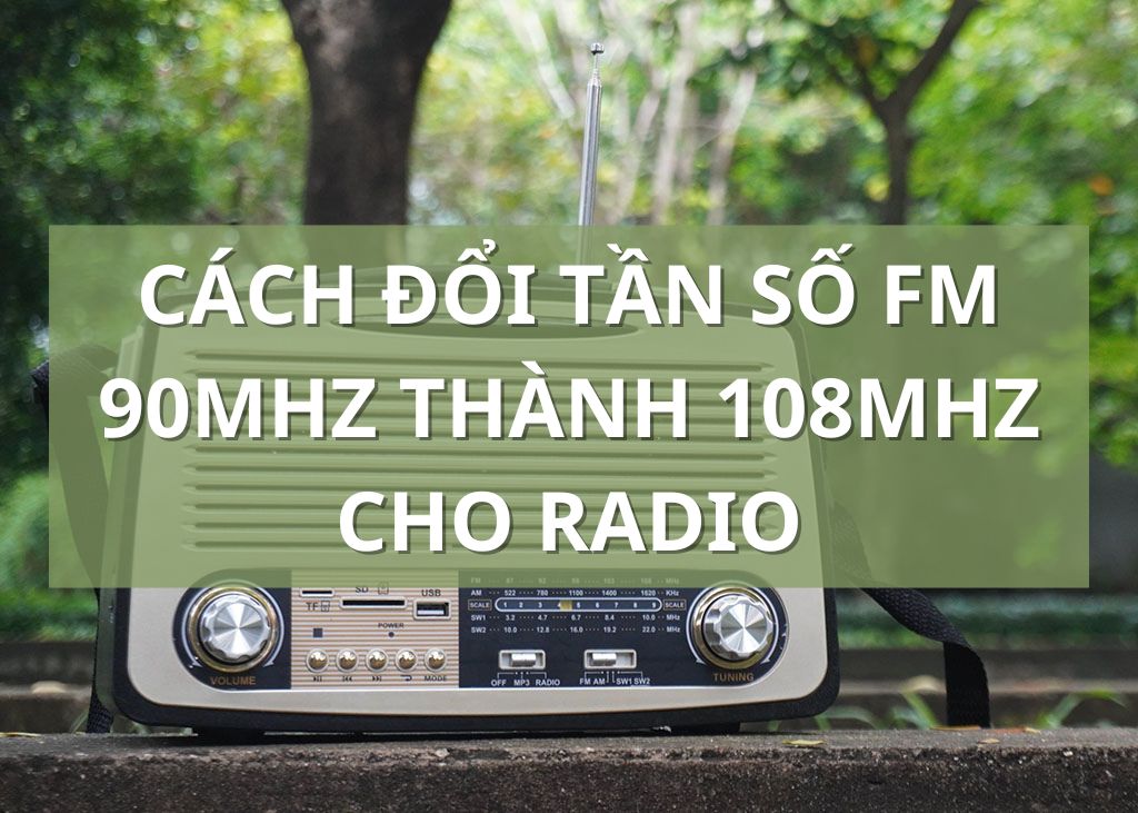 Cách đổi tần số FM 90Mhz thành 108Mhz cho Radio dễ dàng