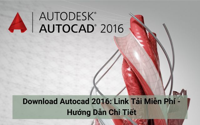 Download Autocad 2016: Link Tải Miễn Phí - Hướng Dẫn Chi Tiết