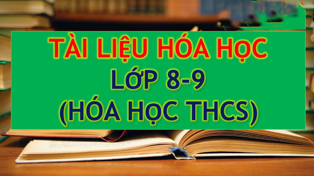 Tài liệu cho người mất gốc Hóa Học 8 9 đầy đủ